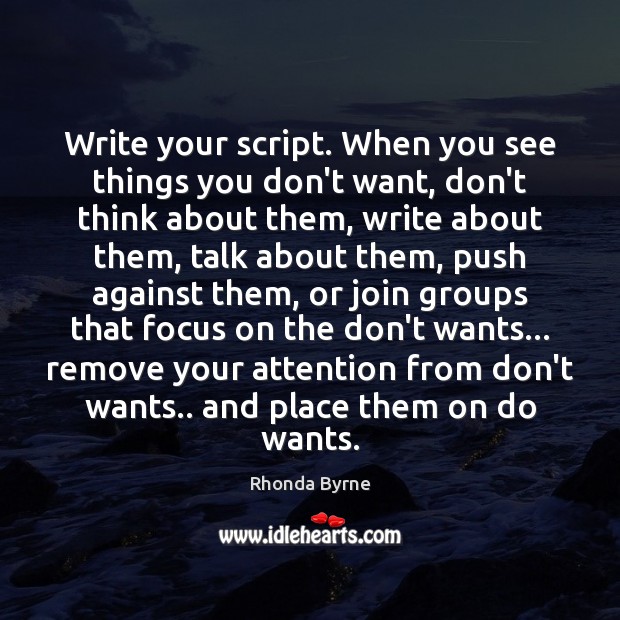 Write your script. When you see things you don’t want, don’t think Rhonda Byrne Picture Quote