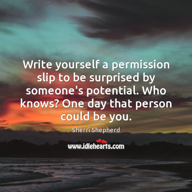 Write yourself a permission slip to be surprised by someone’s potential. Who Be You Quotes Image