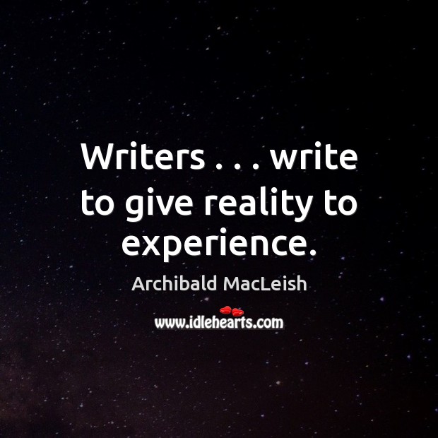 Writers . . . write to give reality to experience. Archibald MacLeish Picture Quote