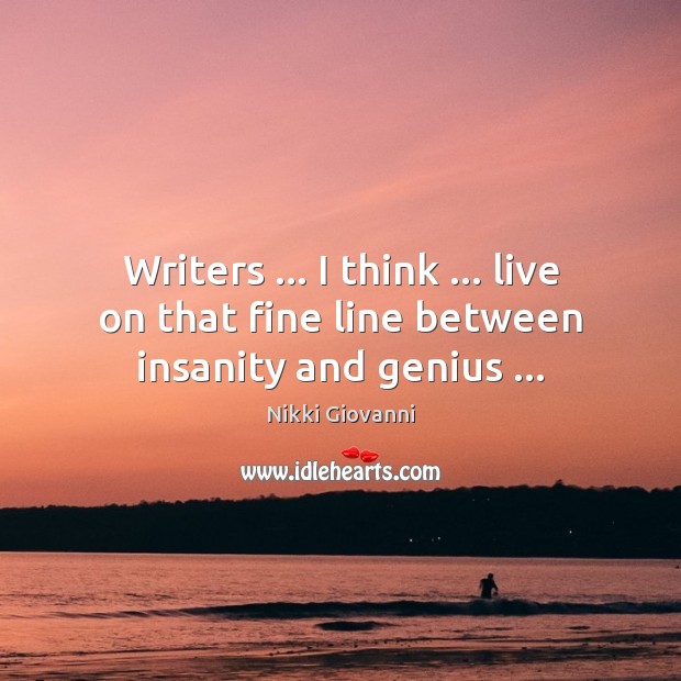 Writers … I think … live on that fine line between insanity and genius … Nikki Giovanni Picture Quote