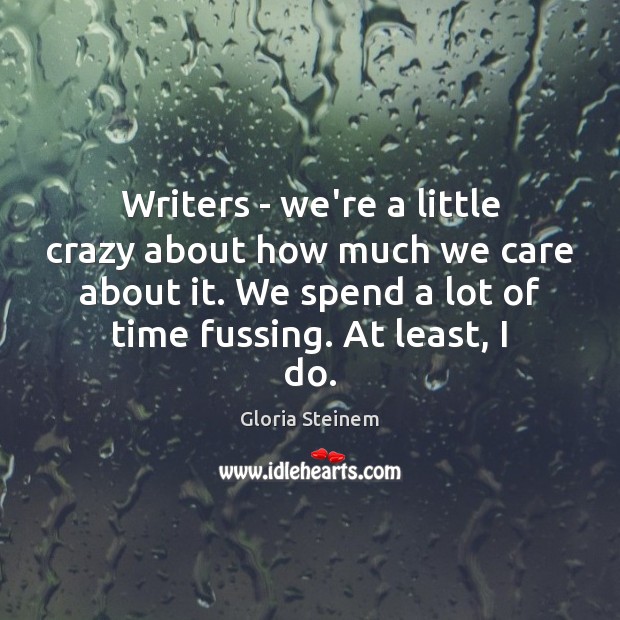 Writers – we’re a little crazy about how much we care about Gloria Steinem Picture Quote