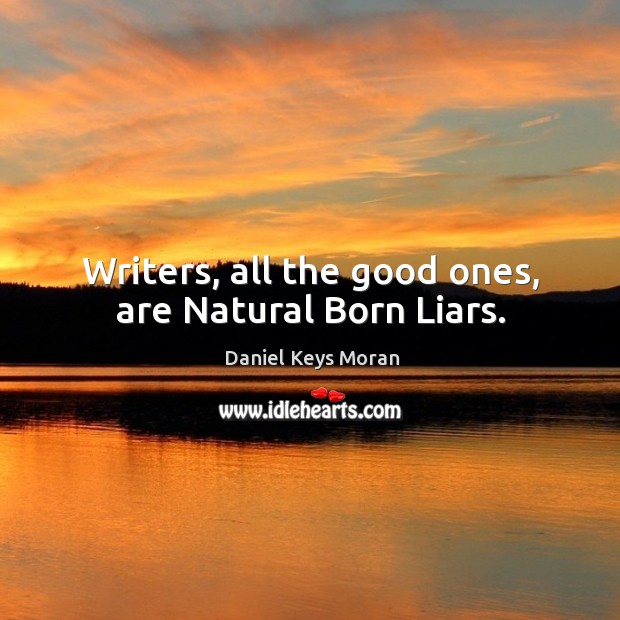Writers, all the good ones, are natural born liars. Daniel Keys Moran Picture Quote
