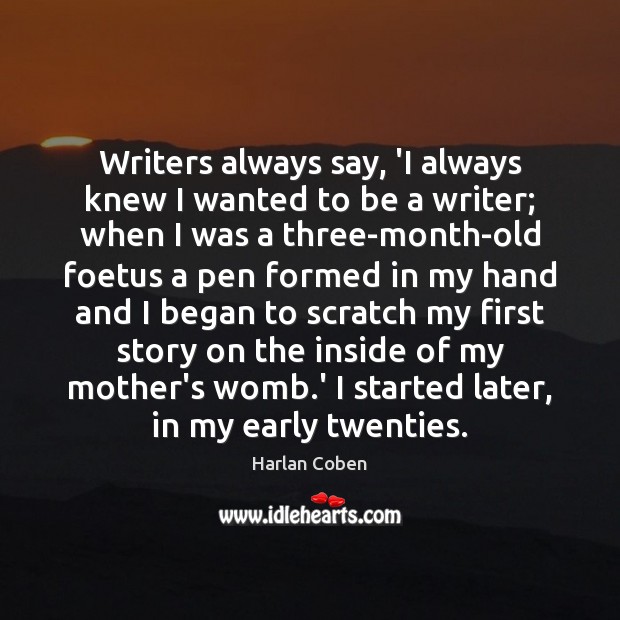 Writers always say, ‘I always knew I wanted to be a writer; Harlan Coben Picture Quote