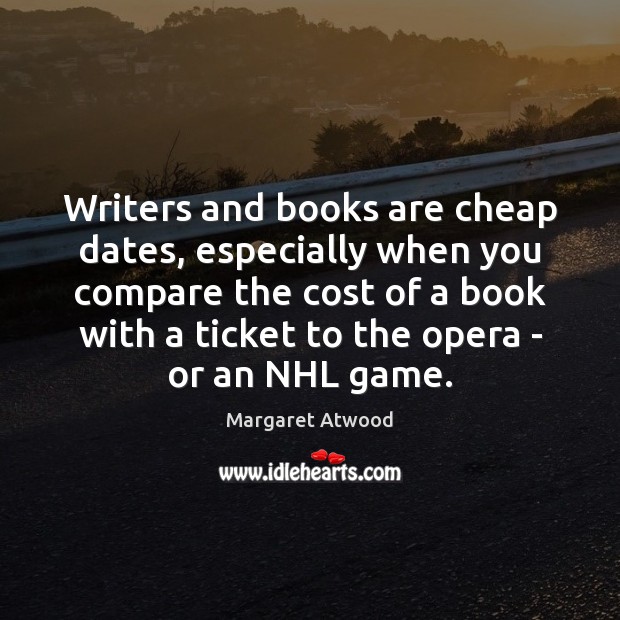 Writers and books are cheap dates, especially when you compare the cost Margaret Atwood Picture Quote