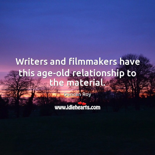 Writers and filmmakers have this age-old relationship to the material. Duncan Roy Picture Quote