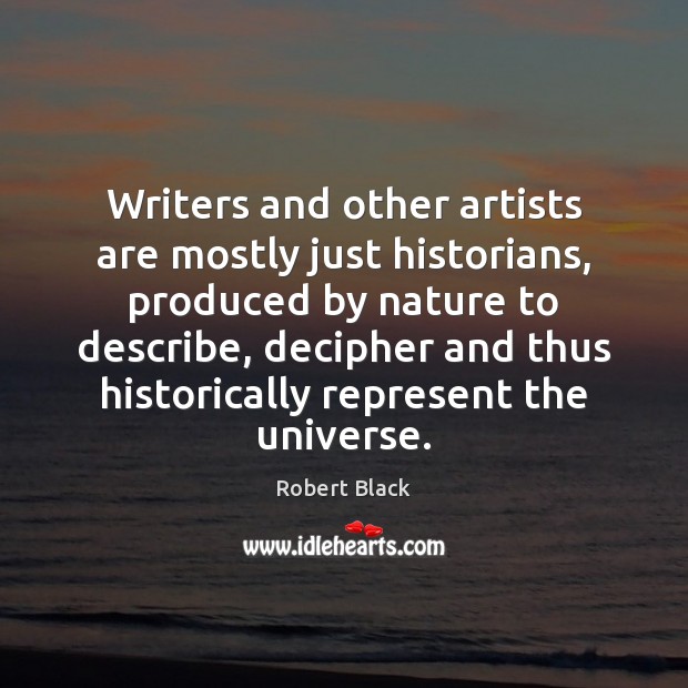 Writers and other artists are mostly just historians, produced by nature to Robert Black Picture Quote