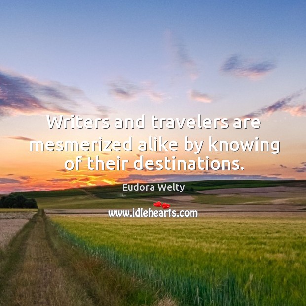 Writers and travelers are mesmerized alike by knowing of their destinations. Eudora Welty Picture Quote