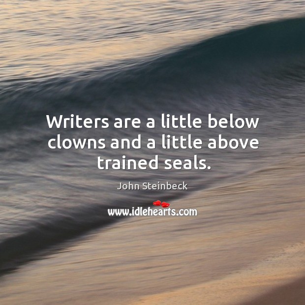 Writers are a little below clowns and a little above trained seals. John Steinbeck Picture Quote
