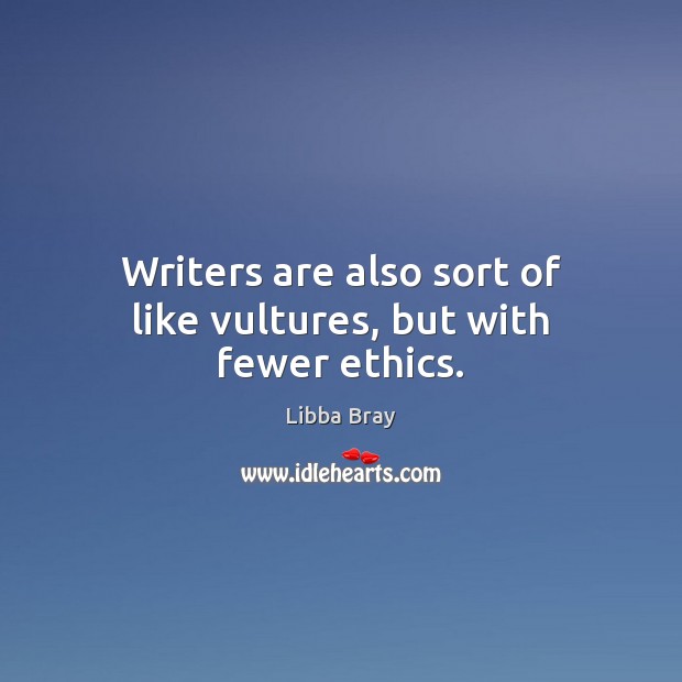 Writers are also sort of like vultures, but with fewer ethics. Libba Bray Picture Quote