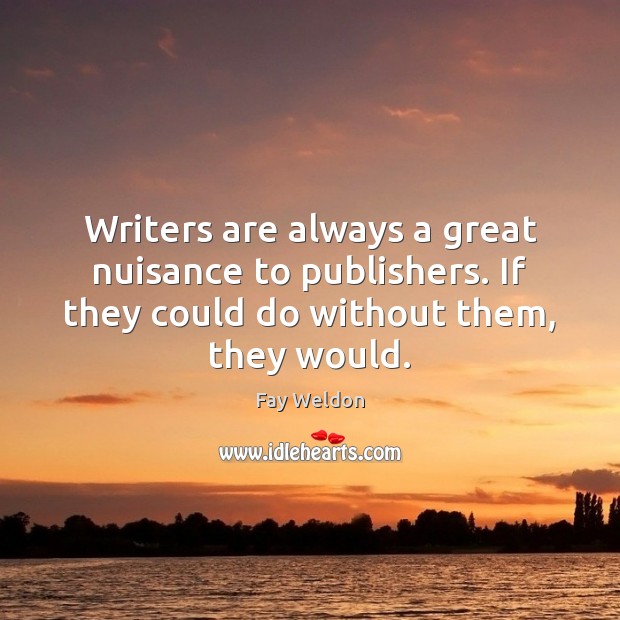 Writers are always a great nuisance to publishers. If they could do Fay Weldon Picture Quote