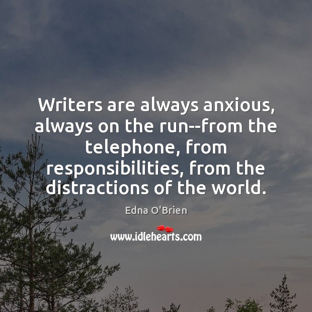 Writers are always anxious, always on the run–from the telephone, from responsibilities, Edna O’Brien Picture Quote