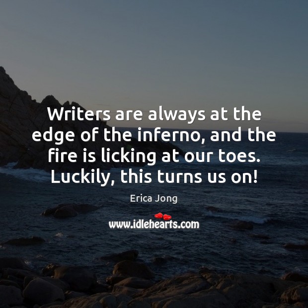 Writers are always at the edge of the inferno, and the fire Erica Jong Picture Quote