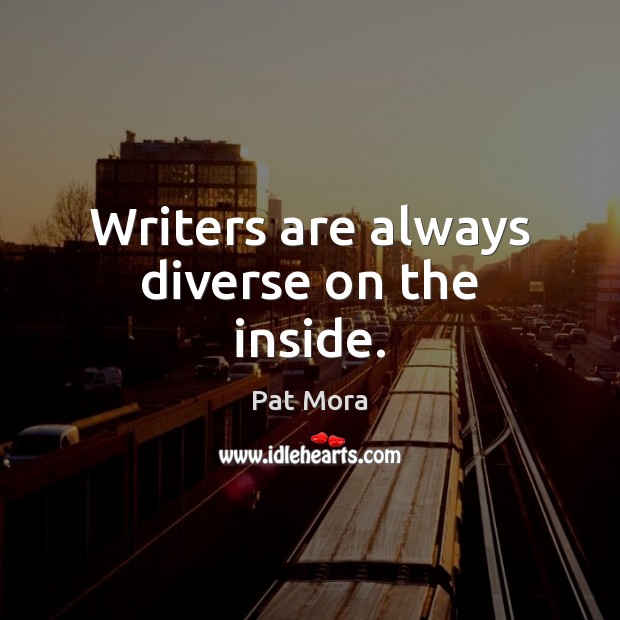 Writers are always diverse on the inside. Pat Mora Picture Quote