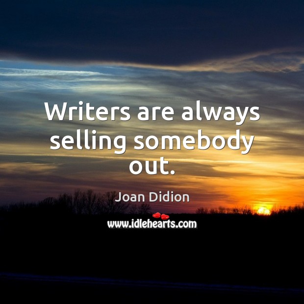 Writers are always selling somebody out. Joan Didion Picture Quote