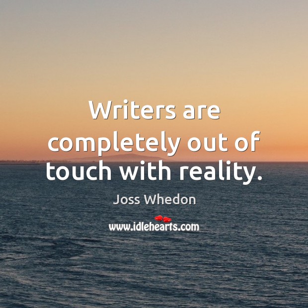 Writers are completely out of touch with reality. Joss Whedon Picture Quote