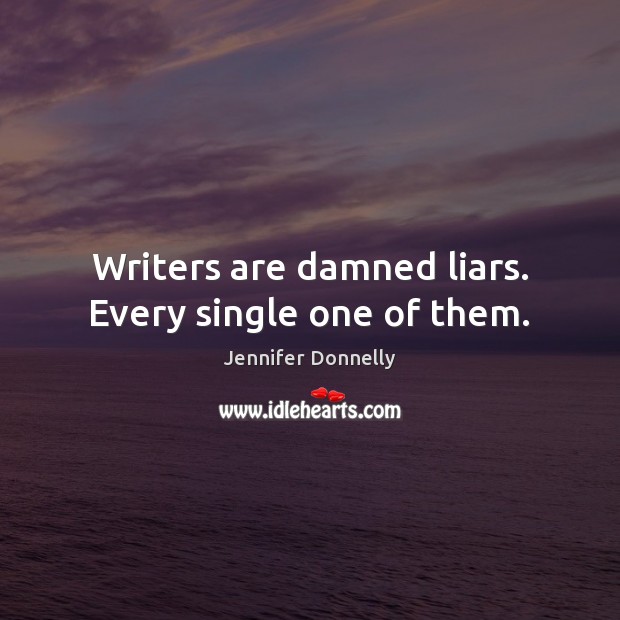 Writers are damned liars. Every single one of them. Jennifer Donnelly Picture Quote