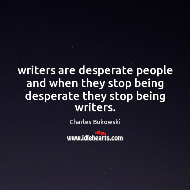 Writers are desperate people and when they stop being desperate they stop being writers. Charles Bukowski Picture Quote