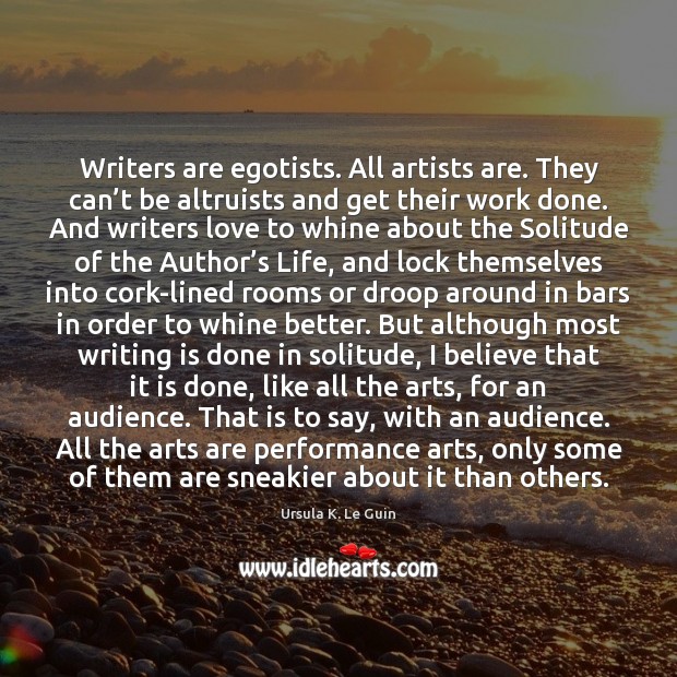 Writers are egotists. All artists are. They can’t be altruists and Ursula K. Le Guin Picture Quote
