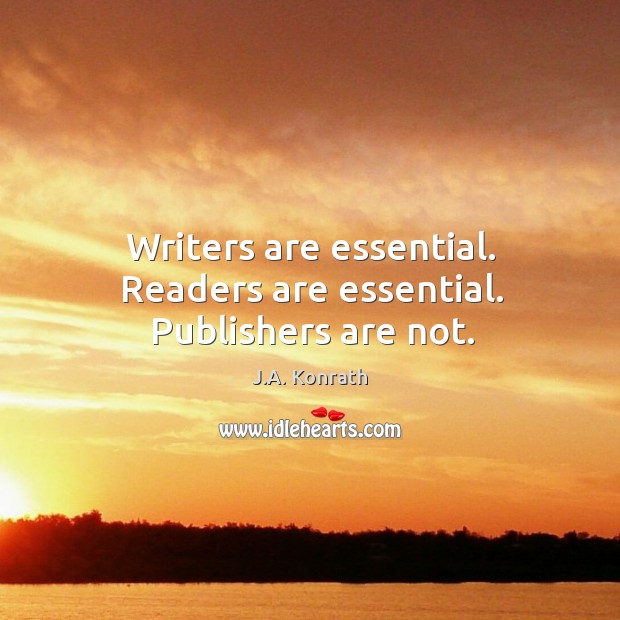 Writers are essential. Readers are essential. Publishers are not. J.A. Konrath Picture Quote