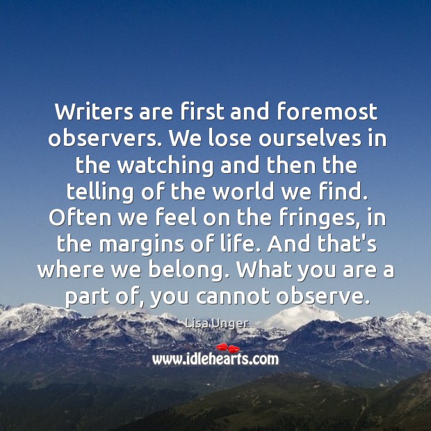 Writers are first and foremost observers. We lose ourselves in the watching Lisa Unger Picture Quote
