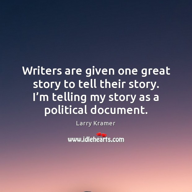 Writers are given one great story to tell their story. I’m Larry Kramer Picture Quote