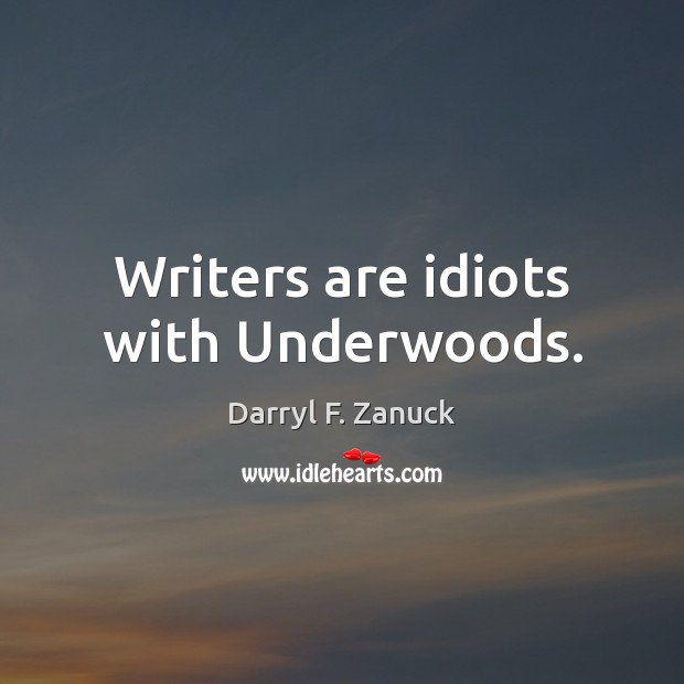 Writers are idiots with Underwoods. Darryl F. Zanuck Picture Quote