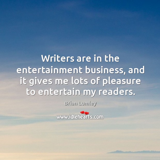Writers are in the entertainment business, and it gives me lots of pleasure to entertain my readers. Brian Lumley Picture Quote