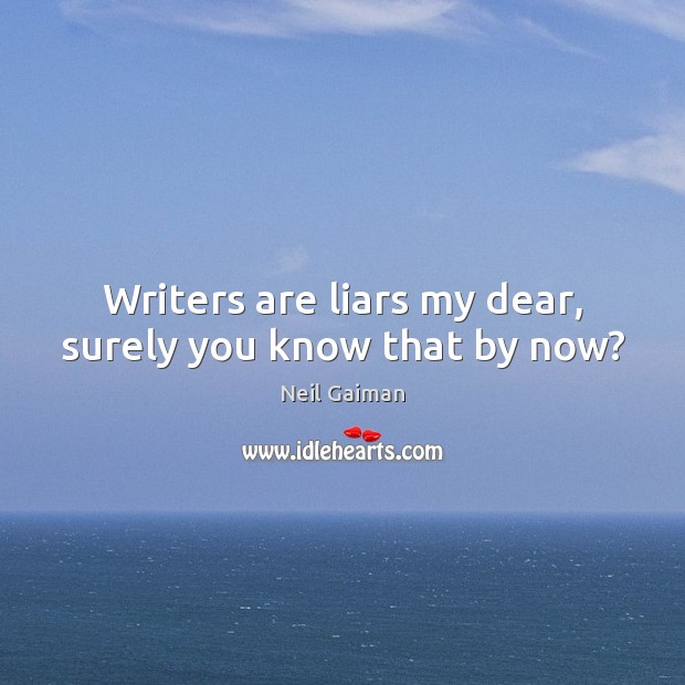 Writers are liars my dear, surely you know that by now? Neil Gaiman Picture Quote