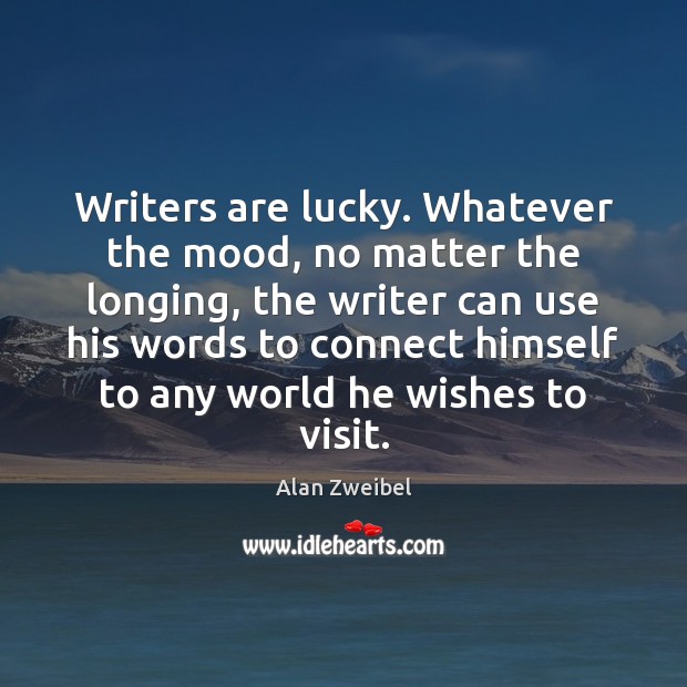 Writers are lucky. Whatever the mood, no matter the longing, the writer Alan Zweibel Picture Quote