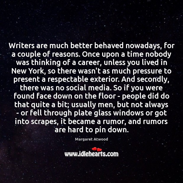 Writers are much better behaved nowadays, for a couple of reasons. Once Margaret Atwood Picture Quote