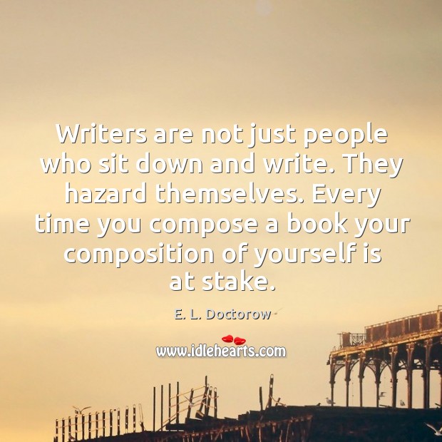 Writers are not just people who sit down and write. They hazard themselves. Image
