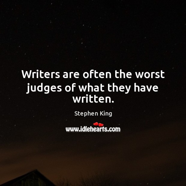 Writers are often the worst judges of what they have written. Stephen King Picture Quote