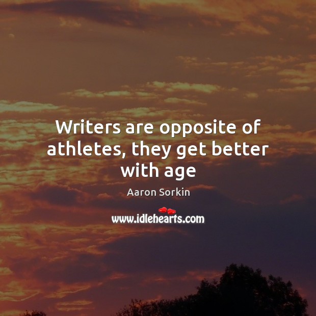 Writers are opposite of athletes, they get better with age Aaron Sorkin Picture Quote