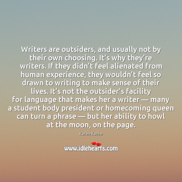 Writers are outsiders, and usually not by their own choosing. It’s Karen Karbo Picture Quote