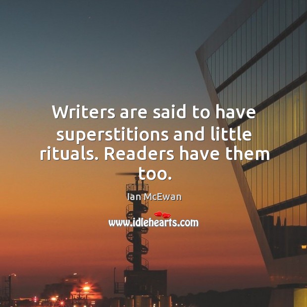 Writers are said to have superstitions and little rituals. Readers have them too. Ian McEwan Picture Quote