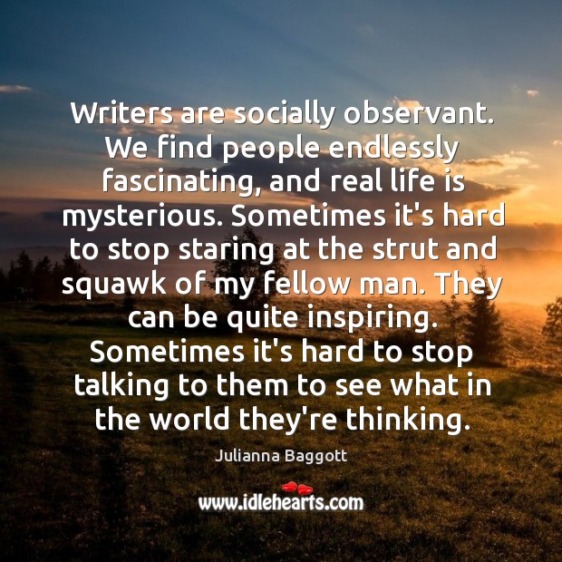 Writers are socially observant. We find people endlessly fascinating, and real life Julianna Baggott Picture Quote