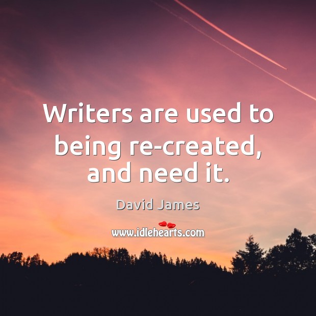Writers are used to being re-created, and need it. David James Picture Quote