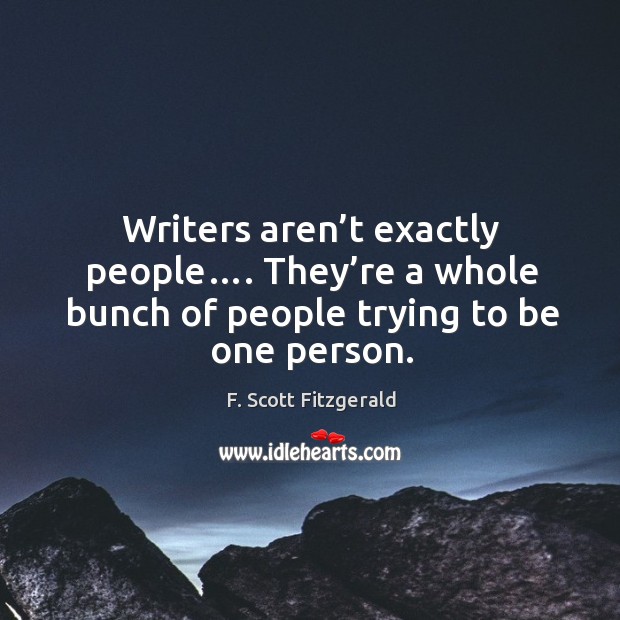 Writers aren’t exactly people…. They’re a whole bunch of people trying to be one person. Image