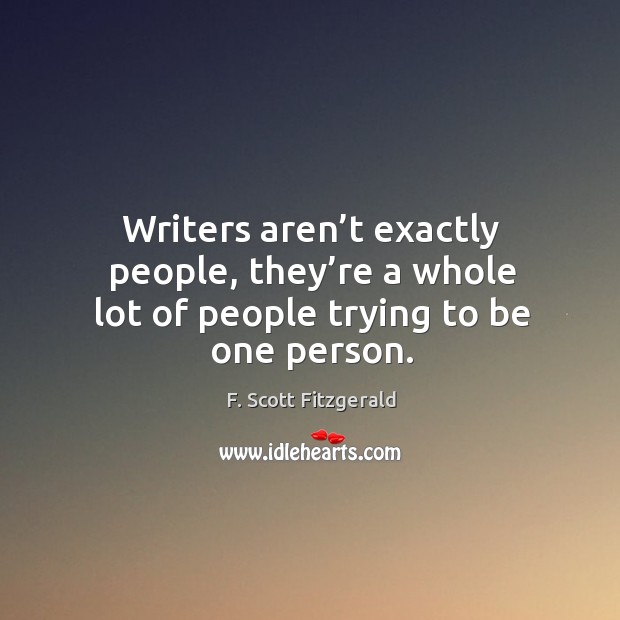 Writers aren’t exactly people, they’re a whole lot of people trying to be one person. F. Scott Fitzgerald Picture Quote