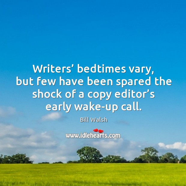Writers’ bedtimes vary, but few have been spared the shock of a copy editor’s early wake-up call. Bill Walsh Picture Quote