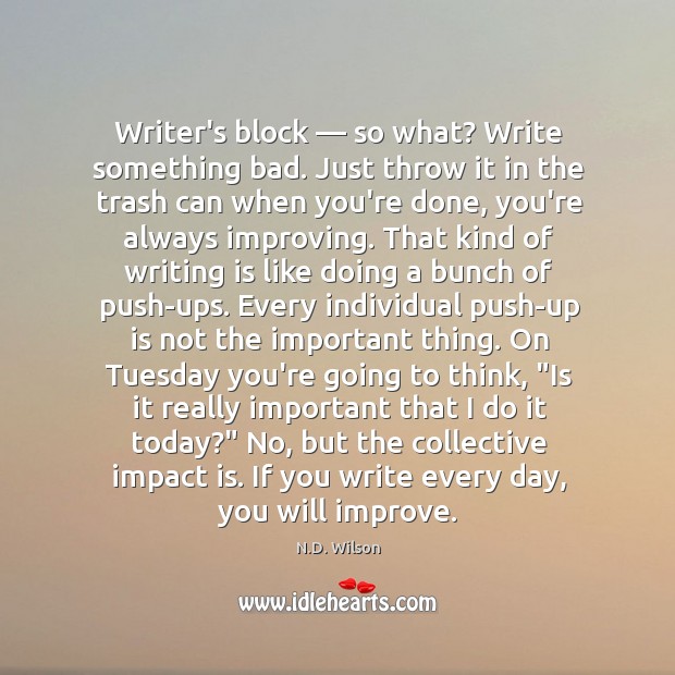 Writer’s block — so what? Write something bad. Just throw it in the Writing Quotes Image