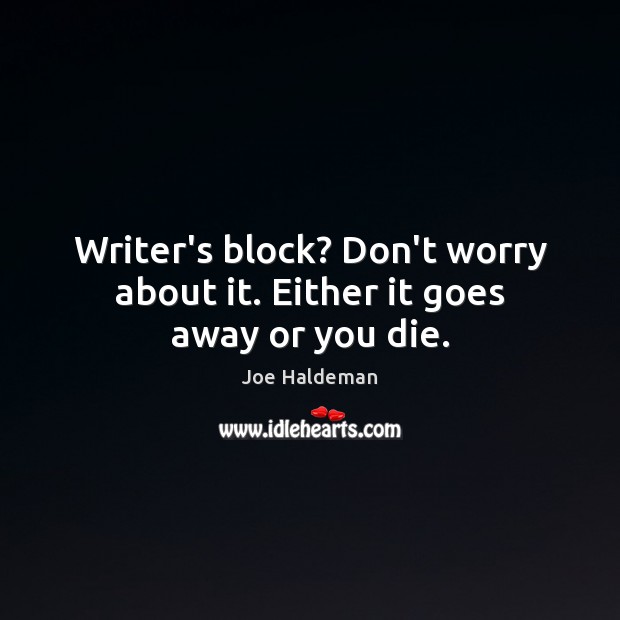 Writer’s block? Don’t worry about it. Either it goes away or you die. Joe Haldeman Picture Quote