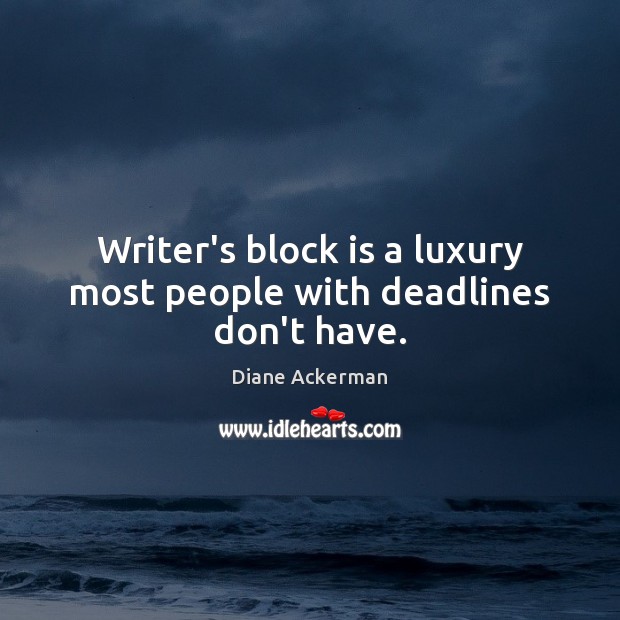 Writer’s block is a luxury most people with deadlines don’t have. Diane Ackerman Picture Quote