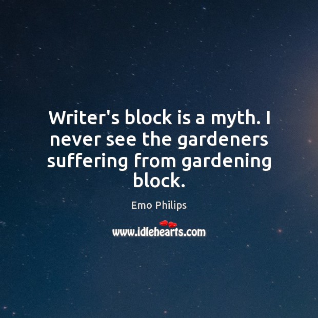 Writer’s block is a myth. I never see the gardeners suffering from gardening block. Emo Philips Picture Quote