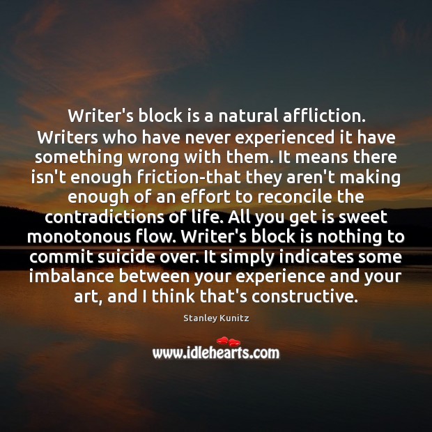 Writer’s block is a natural affliction. Writers who have never experienced it Stanley Kunitz Picture Quote