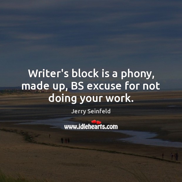 Writer’s block is a phony, made up, BS excuse for not doing your work. Jerry Seinfeld Picture Quote