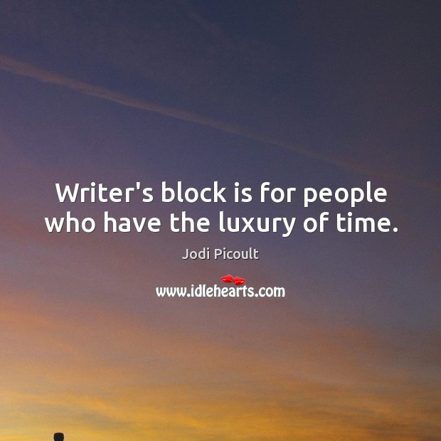 Writer’s block is for people who have the luxury of time. Jodi Picoult Picture Quote