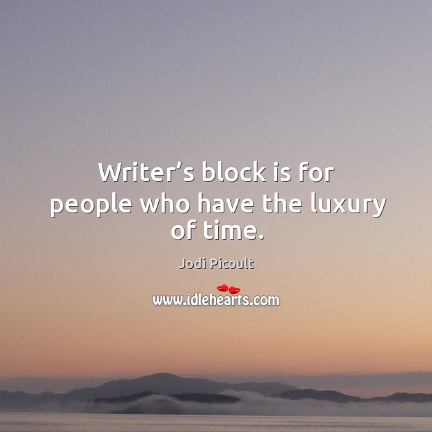 Writer’s block is for people who have the luxury of time. Jodi Picoult Picture Quote