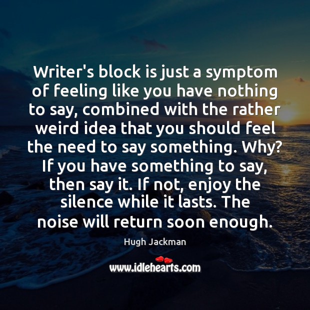 Writer’s block is just a symptom of feeling like you have nothing Hugh Jackman Picture Quote