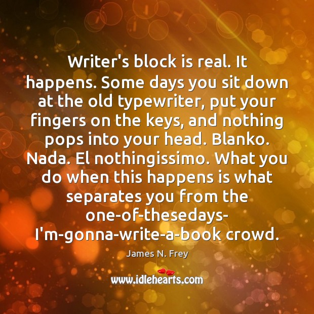 Writer’s block is real. It happens. Some days you sit down at James N. Frey Picture Quote